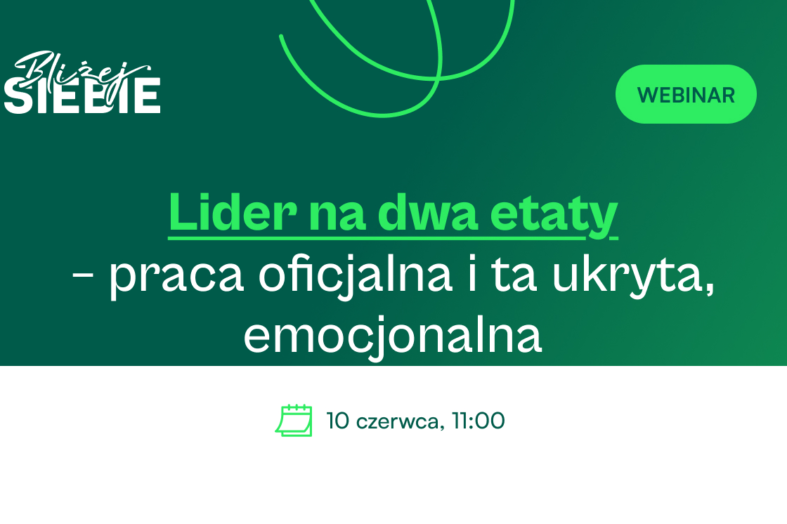 Lider na dwa etaty &ndash; praca oficjalna i ta ukryta, emocjonalna. Weź udział w WEBINARZE w ramach kampanii &bdquo;Bliżej Siebie&rdquo;